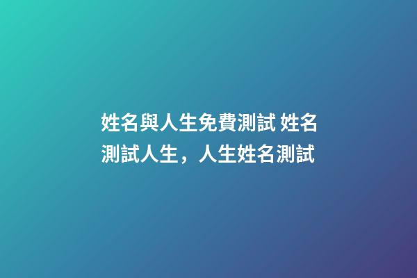 姓名與人生免費測試 姓名測試人生，人生姓名測試-第1張-觀點-玄機派